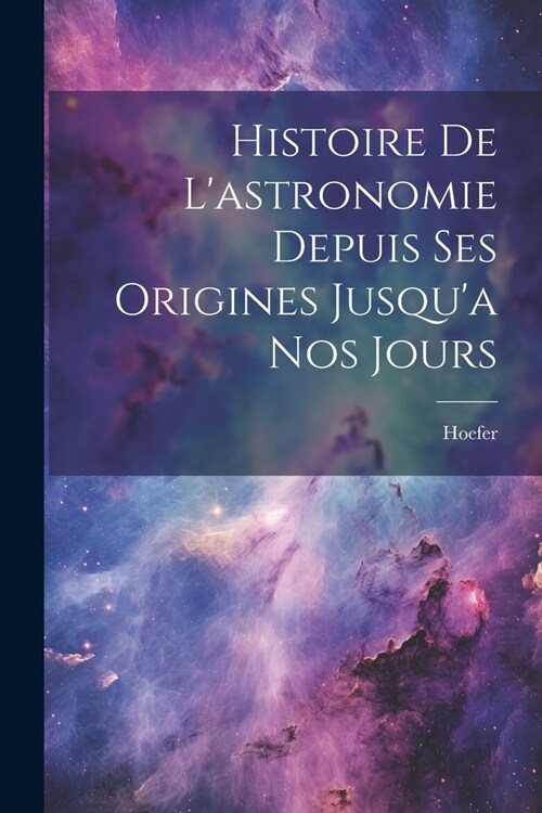 Histoire De Lastronomie Depuis Ses Origines Jusqua Nos Jours (Paperback)