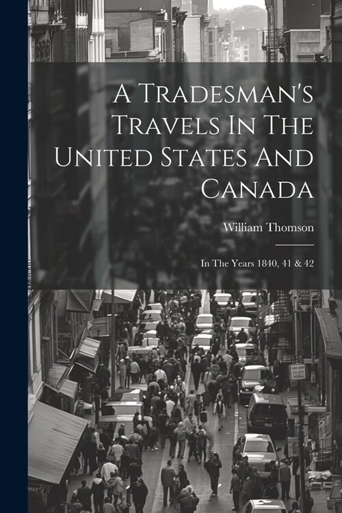 A Tradesmans Travels In The United States And Canada: In The Years 1840, 41 & 42 (Paperback)