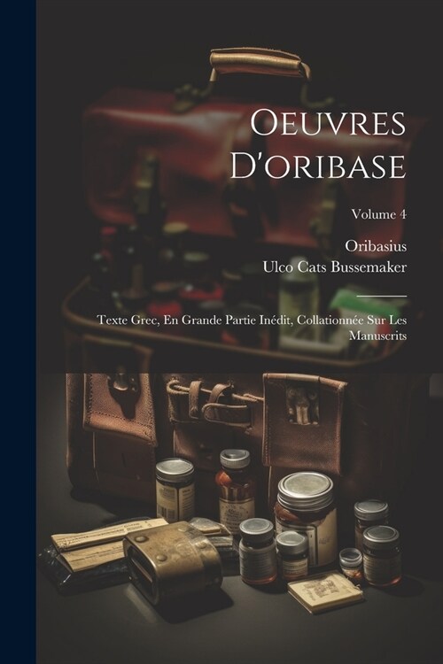 Oeuvres Doribase: Texte Grec, En Grande Partie In?it, Collationn? Sur Les Manuscrits; Volume 4 (Paperback)