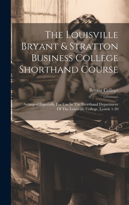 The Louisville Bryant & Stratton Business College Shorthand Course: Arranged Especially For Use In The Shorthand Department Of The Louisville College. (Hardcover)