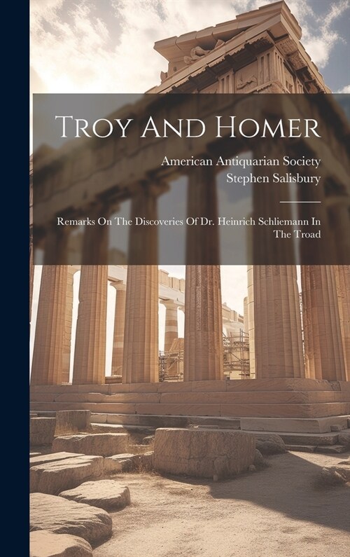 Troy And Homer: Remarks On The Discoveries Of Dr. Heinrich Schliemann In The Troad (Hardcover)