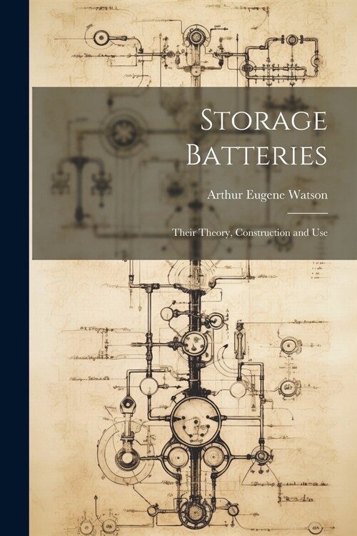 Storage Batteries: Their Theory, Construction and Use (Paperback)