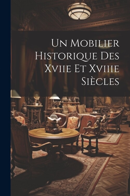 Un Mobilier Historique Des Xviie Et Xviiie Si?les (Paperback)