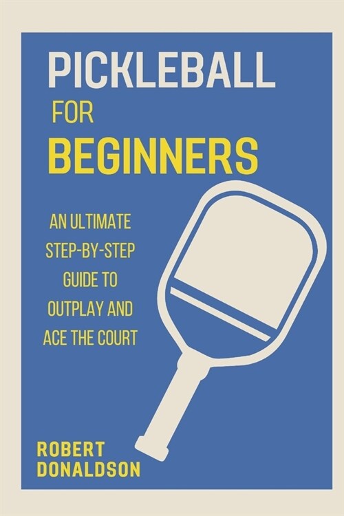 Pickleball for Beginners: An Ultimate Step-by-Step Guide to Outplay and Ace the Court (Paperback)