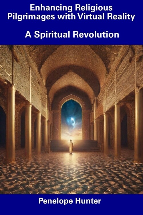 Enhancing Religious Pilgrimages with Virtual Reality: A Spiritual Revolution (Paperback)