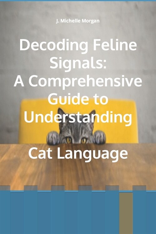 Decoding Feline Signals: A Comprehensive Guide to Understanding Cat Language (Paperback)