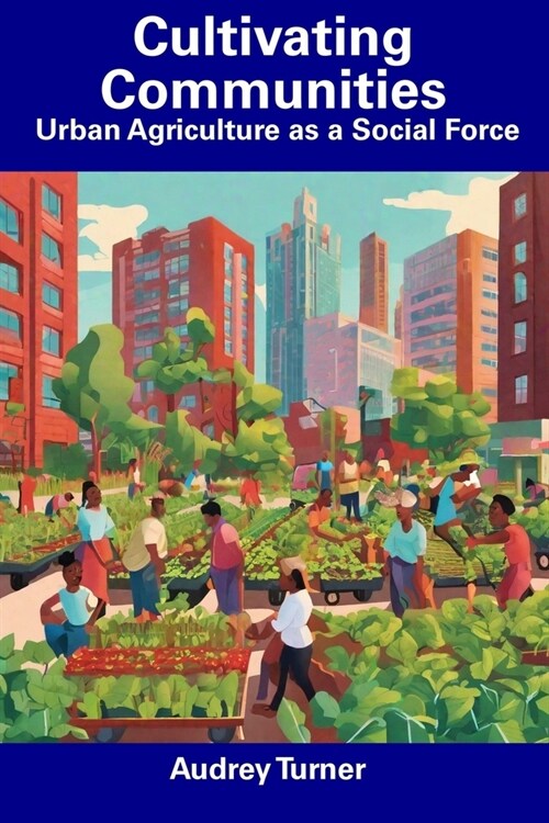 Cultivating Communities: Urban Agriculture as a Social Force (Paperback)