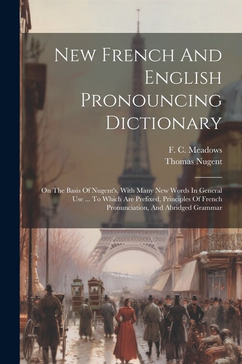 New French And English Pronouncing Dictionary: On The Basis Of Nugents, With Many New Words In General Use ... To Which Are Prefixed, Principles Of F (Paperback)