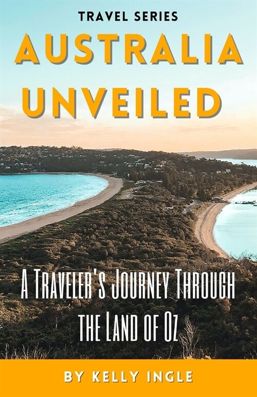 Australia Unveiled: A Travelers Journey Through the Land of Oz (Paperback)