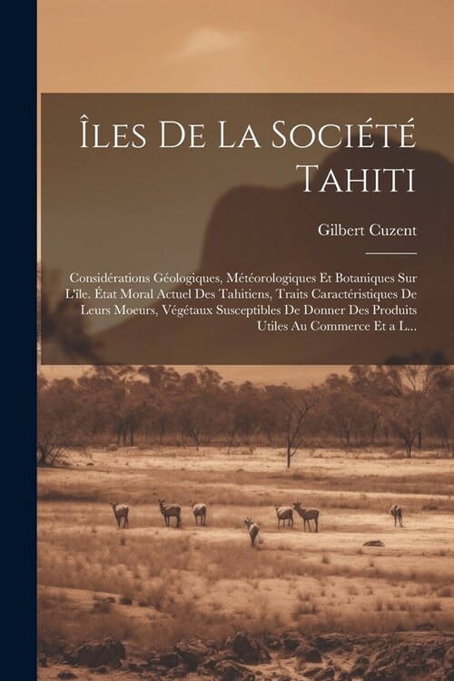 ?es De La Soci??Tahiti: Consid?ations G?logiques, M??rologiques Et Botaniques Sur L?e. ?at Moral Actuel Des Tahitiens, Traits Caract?i (Paperback)