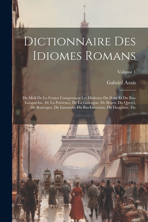 Dictionnaire Des Idiomes Romans: Du Midi De La France Comprenant Les Dialectes Du Haut Et Du Bas-Languedoc, De La Provence, De La Gascogne, De B?rn, (Paperback)
