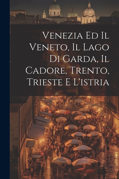 Venezia Ed Il Veneto, Il Lago Di Garda, Il Cadore, Trento, Trieste E Listria (Paperback)