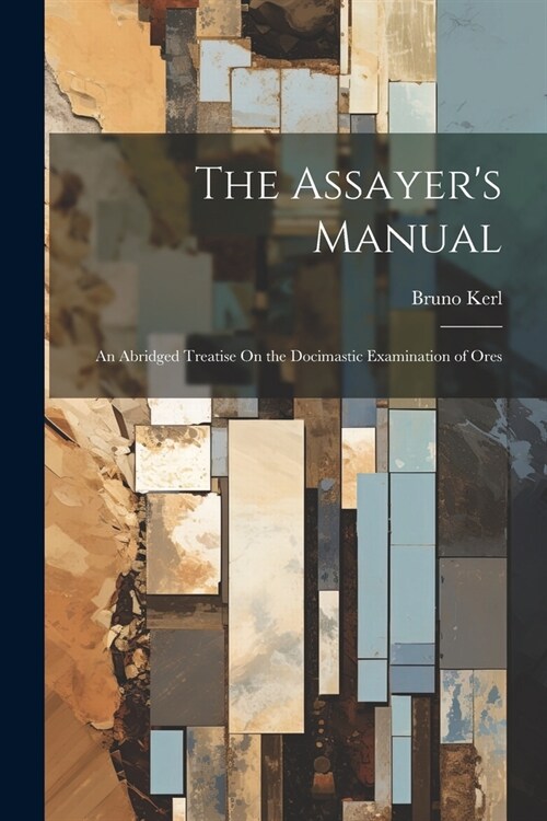 The Assayers Manual: An Abridged Treatise On the Docimastic Examination of Ores (Paperback)