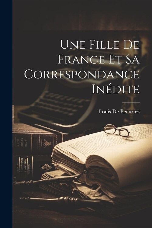 Une Fille De France Et Sa Correspondance In?ite (Paperback)
