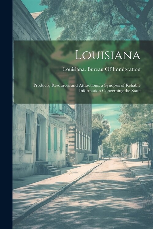 Louisiana: Products, Resources and Attractions. a Synopsis of Reliable Information Concerning the State (Paperback)