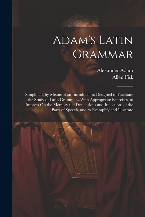 Adams Latin Grammar: Simplified, by Means of an Introduction: Designed to Facilitate the Study of Latin Grammar...With Appropriate Exercise (Paperback)