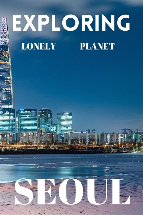 Exploring lonely planet Seoul: Your ultimate travel guide to discovering the heart of south Korea (Paperback)