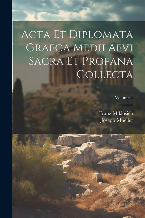 Acta Et Diplomata Graeca Medii Aevi Sacra Et Profana Collecta; Volume 1 (Paperback)