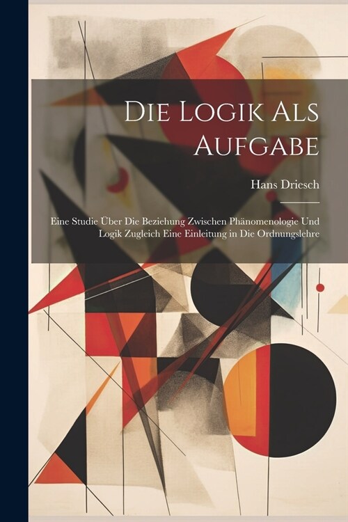 Die Logik Als Aufgabe: Eine Studie ?er Die Beziehung Zwischen Ph?omenologie Und Logik Zugleich Eine Einleitung in Die Ordnungslehre (Paperback)