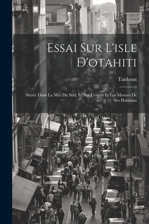 Essai Sur Lisle Dotahiti: Situ? Dans La Mer Du Sud; Et Sur Lesprit Et Les Moeurs De Ses Habitans (Paperback)