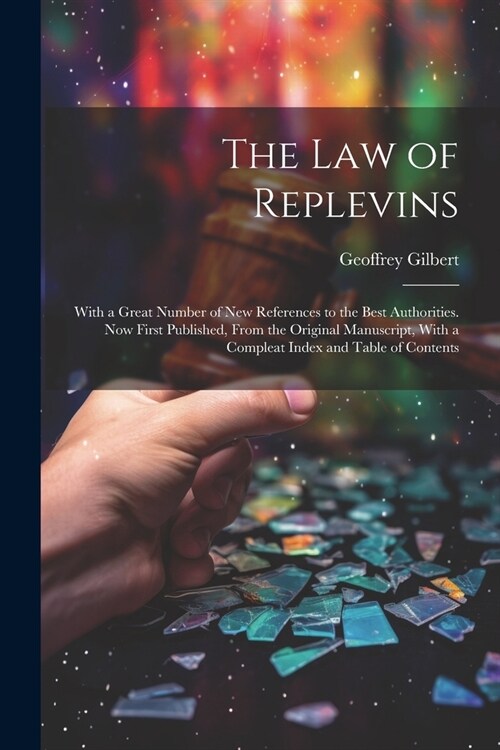 The Law of Replevins: With a Great Number of New References to the Best Authorities. Now First Published, From the Original Manuscript, With (Paperback)