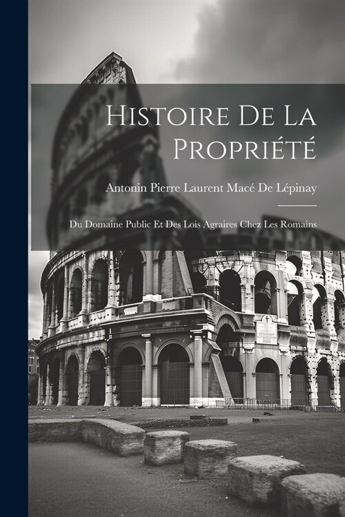 Histoire De La Propri?? Du Domaine Public Et Des Lois Agraires Chez Les Romains (Paperback)