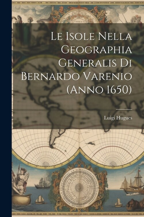 Le Isole Nella Geographia Generalis Di Bernardo Varenio (Anno 1650) (Paperback)