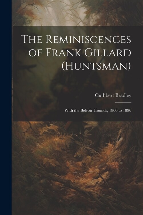 The Reminiscences of Frank Gillard (Huntsman): With the Belvoir Hounds, 1860 to 1896 (Paperback)