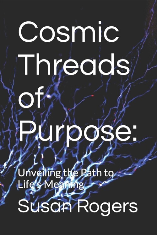 Cosmic Threads of Purpose: : Unveiling the Path to Lifes Meaning (Paperback)