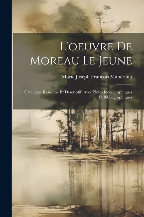 Loeuvre De Moreau Le Jeune: Catalogue Raisonn?Et Descriptif, Avec Notes Iconographiques Et Bibliographiques (Paperback)