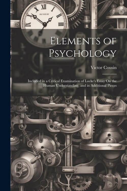 Elements of Psychology: Included in a Critical Examination of Lockes Essay On the Human Understanding, and in Additional Pieces (Paperback)