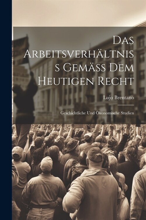 Das Arbeitsverh?tniss Gem?s Dem Heutigen Recht: Geschichtliche Und ?onomische Studien (Paperback)