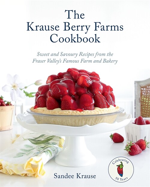 The Krause Berry Farms Cookbook: Sweet and Savoury Recipes from the Fraser Valleys Famous Farm and Bakery (Hardcover)