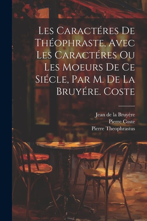 Les Caract?es De Th?phraste, Avec Les Caract?es Ou Les Moeurs De Ce Si?le, Par M. De La Bruy?e. Coste (Paperback)