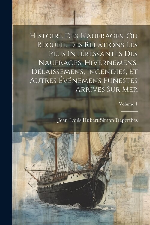 Histoire Des Naufrages, Ou Recueil Des Relations Les Plus Int?essantes Des Naufrages, Hivernemens, D?aissemens, Incendies, Et Autres ??emens Funes (Paperback)