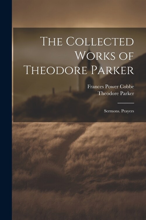 The Collected Works of Theodore Parker: Sermons. Prayers (Paperback)
