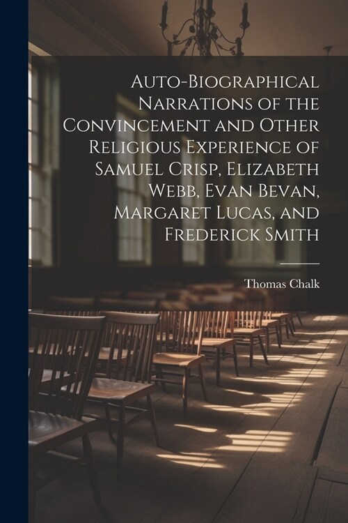 Auto-Biographical Narrations of the Convincement and Other Religious Experience of Samuel Crisp, Elizabeth Webb, Evan Bevan, Margaret Lucas, and Frede (Paperback)