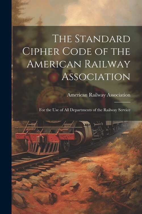 The Standard Cipher Code of the American Railway Association: For the Use of All Departments of the Railway Service (Paperback)