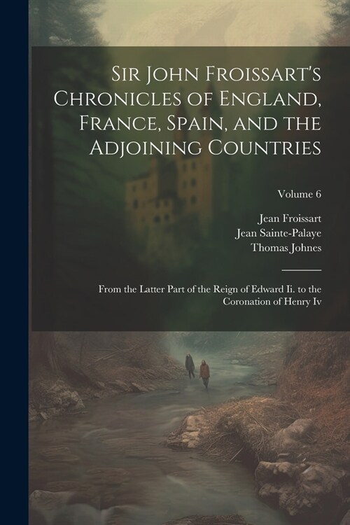 Sir John Froissarts Chronicles of England, France, Spain, and the Adjoining Countries: From the Latter Part of the Reign of Edward Ii. to the Coronat (Paperback)