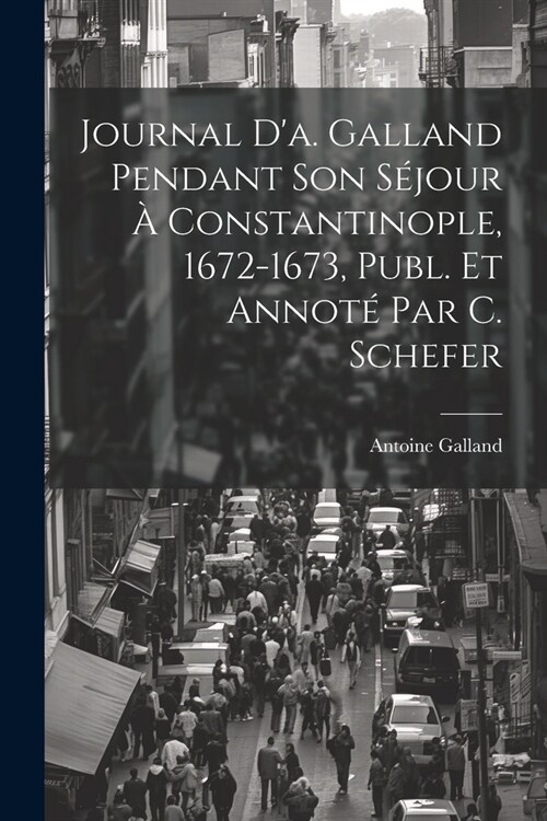 Journal Da. Galland Pendant Son S?our ?Constantinople, 1672-1673, Publ. Et Annot?Par C. Schefer (Paperback)