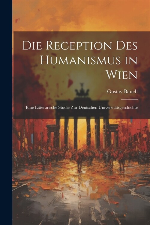 Die Reception Des Humanismus in Wien: Eine Litterarische Studie Zur Deutschen Universit?sgeschichte (Paperback)