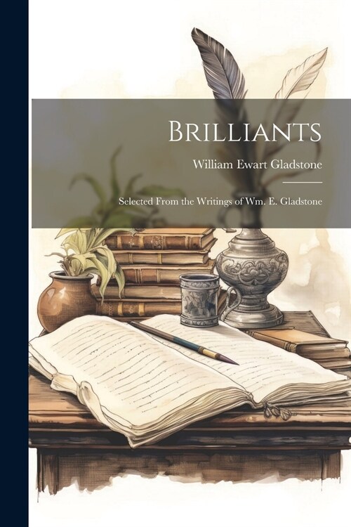 Brilliants: Selected From the Writings of Wm. E. Gladstone (Paperback)