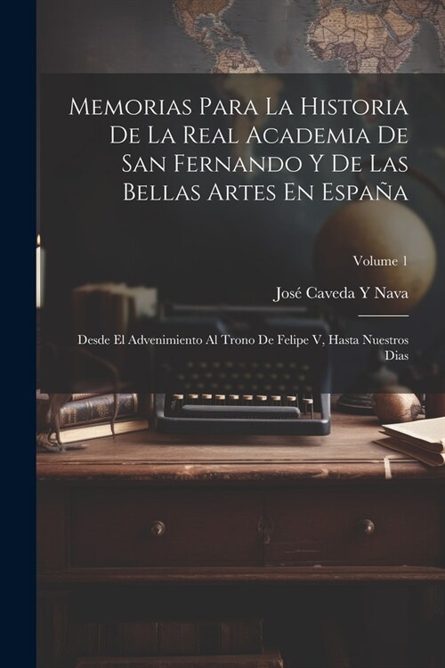 Memorias Para La Historia De La Real Academia De San Fernando Y De Las Bellas Artes En Espa?: Desde El Advenimiento Al Trono De Felipe V, Hasta Nuest (Paperback)