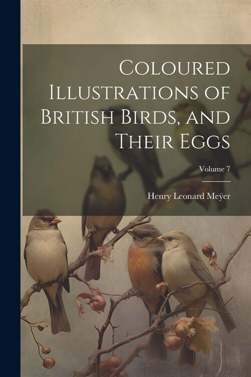 Coloured Illustrations of British Birds, and Their Eggs; Volume 7 (Paperback)