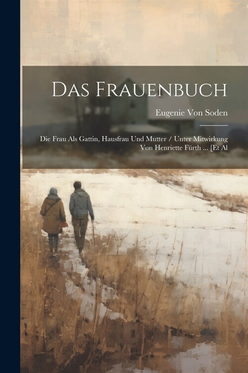 Das Frauenbuch: Die Frau Als Gattin, Hausfrau Und Mutter / Unter Mitwirkung Von Henriette F?th ... [Et Al (Paperback)