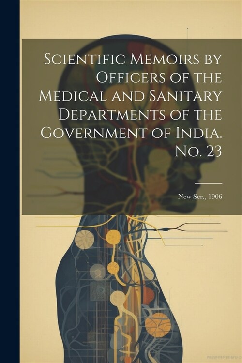 Scientific Memoirs by Officers of the Medical and Sanitary Departments of the Government of India. No. 23: New Ser., 1906 (Paperback)