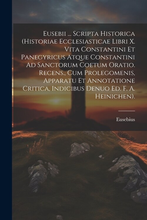 Eusebii ... Scripta Historica (Historiae Ecclesiasticae Libri X. Vita Constantini Et Panegyricus Atque Constantini Ad Sanctorum Coetum Oratio. Recens. (Paperback)