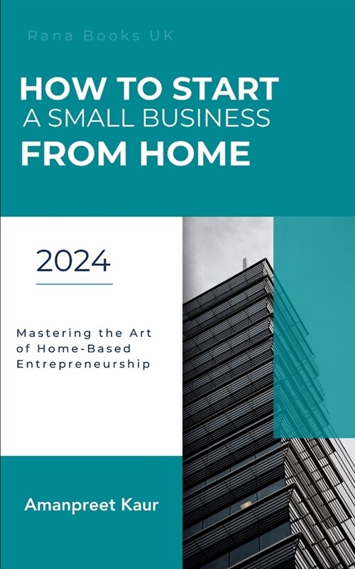 How to Start a Small Business from Home: Mastering the Art of Home-Based Entrepreneurship (Paperback)