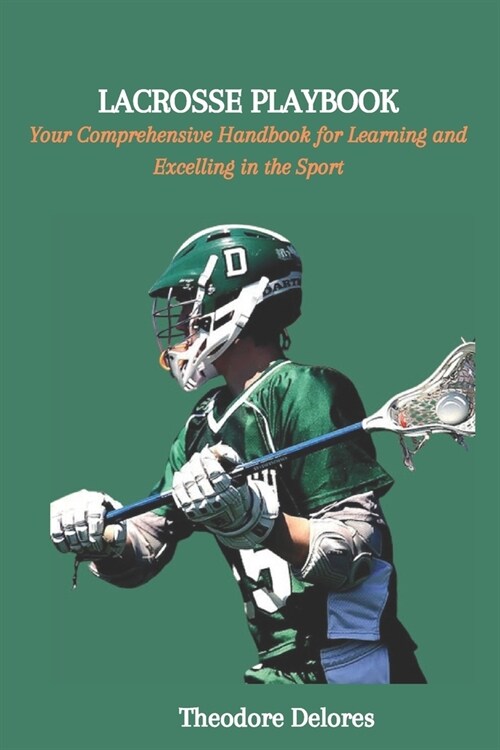 Lacrosse Playbook: Your Comprehensive Handbook for Learning and Excelling in the Sport (Paperback)
