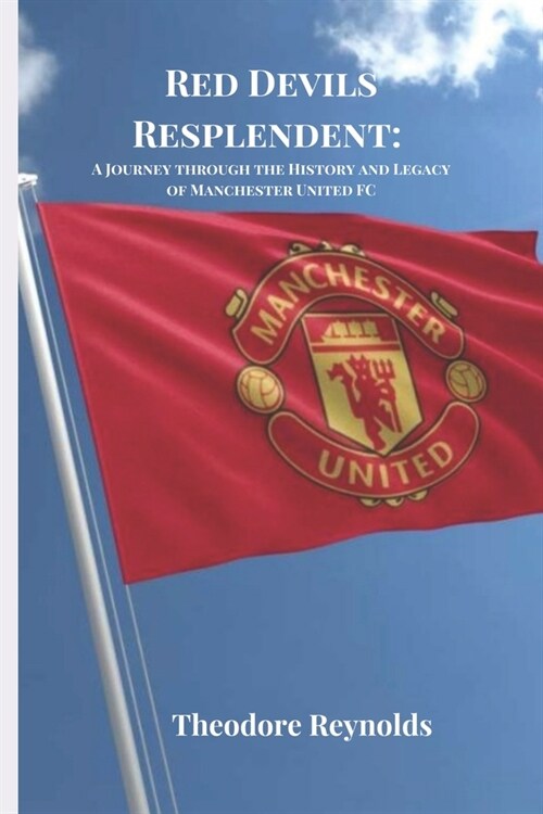 Red Devils Resplendent: A Journey through the History and Legacy Manchester United FC (Paperback)